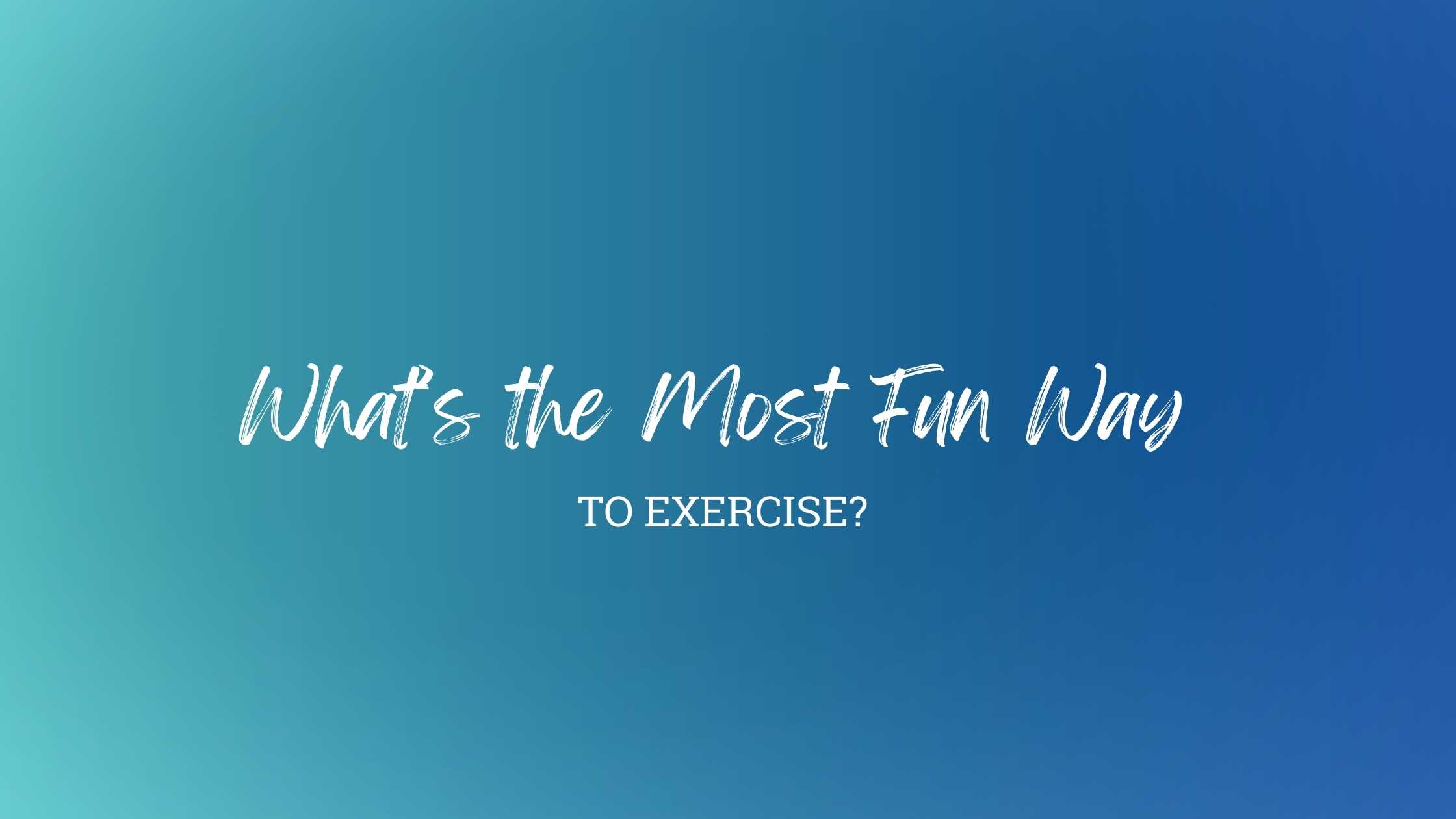 Most Fun Way What’s the Most Fun Way to Exercise? • Sudrabfox Notes